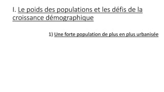 I. Le poids des populations et les défis de la
croissance démographique
1) Une forte population de plus en plus urbanisée
 