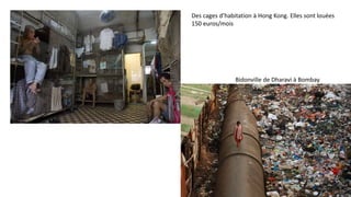 Des cages d’habitation à Hong Kong. Elles sont louées
150 euros/mois
Bidonville de Dharavi à Bombay
 