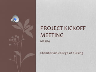 6/25/14
Chamberlain college of nursing
PROJECT KICKOFF
MEETING
 