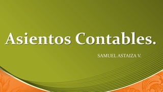 Asientos Contables.
SAMUEL ASTAIZA V.
 