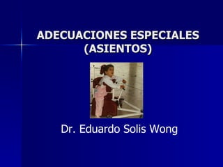 ADECUACIONES ESPECIALES (ASIENTOS) Dr. Eduardo Solis Wong 