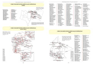 - 16 -
Tribunal Supremo Electoral - Elecciones Generales 2014
Circunscripciones ESPECIALES INDÍGENAS
TARIJA
603 Provincia Gran Chaco 	
60301 Municipio YACUIBA	
6030103 Campo Grande (*)
6030104 La Purisima (*)
6030108 Crevaux (*)
6030109 D’Orbigni (*)
6030111 Caiza”J” (*)
6030113 Yaguacua (*)
6030115 Tierras Nuevas (*)
6030122 Aguayrenda
60302 Municipio CARAPARI 	
6030201 Carapari (*)
6030204 Saladillo (*)
6030207 Itau (*)
6030211 Yacunda (*)
6030212 Zapatera Norte (*)
60303 Municipio VILLA MONTES
6030302 San Antonio (*)
6030303 Capirendita
6030304 Caigua (*)
6030305 Taihuati (*)
6030306 Tarairi (*)
6030315 Palmar Grande (*)
6030316 Resistencia
6030318 Samayguate
6030319 Algarrobal
6030320 La Central (*)
606 Provincia O Connor 	
60601 Municipio ENTRE RIOS
6060111 Tarupayo (*)
6060113 Potrerillos (*)
6060114 Timboy (*)
6060115 Ñaurenda
6060116 Tentaguazu
6060118 Palos Blancos (*)
6060119 Zapaterambia
6060120 Yuati
6060121 Lagunitas (*)
6060129 Tentapiao
		
(*) Asiento Uninominal/Indígena	
Circunscripciones ESPECIALES INDÍGENAS
SANTA CRUZ
Circunscripción Especial		
702 Provincia Warnes 	
70201 Municipio WARNES	
7020119 Alba Tapera
7020120 Futuro
703 Provincia Velasco 	
70301 Municipio SAN IGNACIO	
7030102 El Carmen de Ruíz (*)
7030103 Florida (*)
7030104 Piso Firme (*)
7030105 Espíritu (*)
7030108 San Vicente (*)
7030109 Porvenir (*)
7030110 Buena Hora (*)
7030111 San Bartolo (*)
7030112 Santa Ana (Velasco) (*)
7030115 La Estrella (*)
7030116 San Josema (*)
7030117 Recreo (*)
7030118 Pailita (*)
7030119 San Nicolas del Cerrito (*)
7030120 San Juan de Macoño (*)
70302 Municipio SAN MIGUEL	
7030202 San Juan del Lomerío (*)
7030203 Cruz del Tocoigo (*)
7030204 Pasiviqui (*)
7030205 San Luisito de Lima (*)
7030206 San Pedro del Cerrito (*)
70303 Municipio SAN RAFAEL	
7030302 Villa Fátima (*)
7030303 El Tuná (*)
7030304 San Fermín (*)
7030305 Miraflores II (*)
704 Provincia Ichilo
70403 Municipio YAPACANÍ
7040311 El Pallar
7040312 Corte Hondo
705 Provincia Chiquitos 	
70501 Municipio SAN JOSÉ
7050102 Quimome (*)
7050105 Nuevo Horizonte (*)
7050106 Santa Teresita
70502 Municipio PAILÓN	
7050202 Rosal Centro (*)
7050203 Cañada Larga (*)
7050204 Tres Cruces (*)
7050205 Pozo del Tigre (*)
7050206 Cerro de Concepción/El 	 	
Tinto(Cap.) (*)
7050207 Puesto Paz
7050208 Poza Verde
70503 Municipio ROBORÉ	
7050304 Aguas Calientes (*)
7050305 Los Sotos (*)
7050306 Agua Negra (*)
707 Provincia Cordillera 	
70701 Municipio LAGUNILLAS	
7070102 Agua Grande (*)
7070103 Aquío (*)
7070104 Ipati (*)
7070105 Alto Parapeti (*)
7070106 Tasete (*)
70702 Municipio CHARAGUA	
7070202 San Lorenzo (Cordillera) (*)
7070204 Caipepe (*)
7070205 Saipurú (*)
7070206 Masavi (*)
7070207 El Espino (*)
7070208 Taputá (*)
7070209 Parapetí Grande/San 	 	
Antonio(Cap.) (*)
7070211 San Francisco (*)
7070212 Izozog/Coopere Brecha 	 	
Loma(Cap.) (*)
7070213 La Brecha (*)
7070214 Iyovi-Aguarigua (*)
7070215 Huarirenda Nueva (*)
7070216 Rancho Nuevo (*)
7070217 Isiporenda (*)
7070218 Tacobo (*)
7070219 Pueblo Nuevo Parapeti (*)
7070220 Okita (*)
7070221 25 de Mayo (*)
7070222 Nueva Esperanza (*)
70703 Municipio CABEZAS	
7070308 El Curichi (*)
7070312 Yatirenda (*)
7070313 Cotoca (*)
70704 Municipio CUEVO	
7070402 Ivicuati (*)
7070403 Huaraca (*)
7070404 El Arenal (*)
7070405 Itakuatia (*)
70705 Municipio GUTIÉRREZ	
7070502 San Miguel de Kuruguaka (*)
7070503 Palmarito (*)
7070505 Ibamirapinta (*)
7070507 Guasanti (*)
7070508 Caipipendi (*)
7070509 Capirenda (*)
7070512 Ipitacito del Monte (*)
7070513 Tatarenda Vieja (*)
7070514 Itembeguazu (*)
70706 Municipio CAMIRI	
7070602 El Rodeo (*)
7070604 Itanambikua (*)
7070606 Guirarapo (*)
7070607 Curundaity (*)
7070608 Imbochi (*)
7070609 Puente Viejo (*)
70707 Municipio BOYUIBE	
7070703 Pozo del Monte (*)
710 Provincia Obispo Santistevan 	
71003 Municipio MINEROS	
7100305 San Juan del Carmen
71004 Municipio FERNÁNDEZ ALONZO
7100407 Betania
711 Provincia Ñuflo de Chavez 	
71101 Municipio CONCEPCIÓN	
7110102 Candelaria (Ñ.de Chavez) (*)
7110103 El Carmen (Ñ.de Chavez) (*)
7110104 Palmarito de la Frontera (*)
7110105 Makanaté (*)
7110106 Palestina (*)
7110107 San Pedro (*)
7110108 San Silvestre (*)
7110109 Santa Mónica (*)
7110110 Tierra Hermosa (*)
7110111 Altamira (*)
7110112 Las Mercedes (*)
7110113 Guayaba (*)
7110114 Zapoco
71102 Municipio SAN JAVIER
7110202 Coronación (*)
7110203 Santa Rita (*)
7110204 Las Abras (*)
7110205 Turux Napez (*)
7110206 San Pablo (*)
71104 Municipio SAN JULIAN	
7110417 16 de Marzo (*)
71105 Municipio SAN ANTONIO DE 	
LOMERIO	
7110501 San Antonio de Lomerio (*)
7110502 Fátima (*)
7110503 Salinas (*)
7110504 El Puquio (*)
7110505 San Lorenzo (*)
7110506 Monterito (*)
7110507 Holanda (*)
7110508 Las Trancas (*)
712 Provincia Angel Sandoval 	
71201 Municipio SAN MATÍAS	
7120102 Candelaria (*)
7120103 Las Petas (*)
7120104 Ascención de la Frontera (*)
7120105 Santo Corazón (*)
7120106 Santa Isabel (*)
7120107 San Fernando (*)
714 Provincia German Busch 	
71401 Municipio PUERTO SUAREZ	
7140104 Colonia Warnes (*)
71403 Municipio EL CARMEN RIVERO 	
TORREZ	
7140302 Rincón del Tigre (*)
7140303 Santa Ana (*)
7140304 Palmeras (*)
7140305 Candelaria (*)
715 Provincia Guarayos 	
71501 Municipio ASCENCIÓN
(GUARAYOS)	
7150102 San Pablo
7150103 Santa María(Nueva
Esperanza)
7150104 Cerro Grande
7150105 Nueva Jerusalen (*)
7150106 El Junte (*)
71502 Municipio URUBICHÁ	
7150201 Urubichá
7150202 Yaguarú
7150203 Monseñor Salvatierra
7150204 Santa Teresita (Cururu)
71503 Municipio EL PUENTE	
7150305 Limoncito.
7150308 Yotaú
7150310 Cachuela
7150311 Puerto Ñuflo
7150312 Los Chacos (*)
7150313 El Combate
		
(*) Asiento Uninominal/Indígena
Circunscripciones ESPECIALES INDÍGENAS
BENI
801 Provincia Cercado 	
80101 Municipio de Trinidad	
8010106 Ibiato
80102 Municipio de San Javier	
8010205 San Pedro
802 Provincia Vaca Diez 	
80201 Municipio de Riberalta	
8020109 Alto Ivon
803 Provincia Gral. J. Ballivian 	
80301 Municipio de Reyes	
8030102 San Marcos
8030103 Soraida
8030104 Puerto Cavinas
8030106 Baquety
8030107 California
8030108 San Jose-Maropa
8030109 El Triunfo Rio Biata
8030110 Buen Destino
8030111 Carmen Alto
80302 Municipio de San Borja
8030207 Remanso del Maniqui
8030208 La Cruz
8030209 Puerto Yucumo
8030210 El Chacal
8030213 Tacuaral de Mattos
8030214 Indígenas Arenales
8030215 Misión Fátima
8030217 Manguito
80304 Municipio de Rurrenabaque
8030405 Asunción de Quiquibey
804 Provincia Yacuma 	
80401 Municipio de Santa Ana
8040102 Los Montes de Oro
80402 Municipio de Exaltación
8040202 Coquinal
8040203 El Trompillo/Mamoré
8040204 Rancho Ginebra
8040205 Cooperativa
8040207 Puerto Santiago
8040208 Santa Rosa río tapado
8040209 San Carlos
8040210 Nueva Esperanza
8040211 Campo Ana María
805 Provincia Moxos 	
80501 Municipio de San Ignacio	
8050102 Fatima
8050103 Argentina
8050105 Santa Rosa Rio Apere
8050106 Pueblo Nuevo
8050107 Litoral
8050108 Retiro
8050109 Puerto San Borja
8050110 San José del Cabitu
8050111 Bermeo
8050112 San Francisco
8050113 San José de Patrocinio
8050114 San Antonio de Imose
8050115 Trinidacito
8050116 San Lorenzo de Moxos
8050117 Monte Grande
8050118 Santisima Trinidad
8050119 San Miguelito del Isiboro
8050121 Mercedes de Lojojota
8050123 Puerto San Lorenzo de Moxos
8050124 Oromomo
8050125 San Bernardo
806 Provincia Marban 	
80601 Municipio de Loreto	
8060104 Gundonovia
8060107 San Pablo del Isiboro
8060110 Villa El Carmen del Remanzo
807 Provincia Mamore 	
80701 Municipio de San Joaquín	
8070102 La Peñitas
8070104 Moré-Monte Azul
8070105 Puerto Ustarez
80703 Municipio de Puerto Siles	
8070302 Santa Rosa de Vigo
8070303 Alejandría
808 Provincia Iténez 	
80801 Municipio de Magdalena
8080103 La Cayoba
8080104 Santa María del Itenez
8080107 Versalles
80802 Municipio de Baures	
8080209 El Cairo II
Asientos Electorales en los que se ins-
cribirán y emitirán su voto los siguien-
tes Pueblos y Naciones Indígenas:
Guaraní - Weenayek - Tapiere
Ley No. 4021
Asientos Electorales en los que se
inscribirán y emitirán su voto los si-
guientes Pueblos y Naciones Indíge-
nas: Chiquitano - Guaraní - Guarayo
- Ayoreo - Yuracaré Mojeño
Ley No. 4021
Asientos Electorales en los que se inscribi-
rán y emitirán su voto los siguientes Pueblos
y Naciones Indígenas: Tacana - Pacahuara
- Itonoma - Juaquiniano - Maropa - Guara-
sugwe - Mojeño - Siriono - Baure - Tsimane
- Movina - Cayubaba - More - Caviño - Cha-
cobo - Canichana - Moseten Yuracare
Ley No. 4021
- 17 -
Los límites elaborados en el presente mapa tienen como base
la información referencial del Instituto Geográfico Militar,
Ministerio de Autonomías e Instituto Nacional de Estadística.
El Tribunal Supremo Electoral utiliza la información con fines
estrictamente electorales.
Loslímiteselaboradosenelpresentemapatienencomobase
lainformaciónreferencialdelInstitutoGeográficoMilitar,
MinisteriodeAutonomíaseInstitutoNacionaldeEstadística.
ElTribunalSupremoElectoralutilizalainformaciónconfines
estrictamenteelectorales.
Loslímiteselaboradosenelpresentemapatienen
comobaselainformaciónreferencialdelInstituto
GeográficoMilitar,MinisteriodeAutonomíase
InstitutoNacionaldeEstadística.
ElTribunalSupremoElectoralutilizalainforma-
ciónconfinesestrictamenteelectorales.
Tribunal Supremo Electoral - Elecciones Generales 2014
 