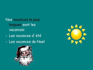 Nos  vacances le plus longues  sont les vacances:  Les vacances d’ été Les vacances de Noel 