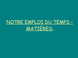 NOTRE EMPLOI DU TEMPS –MATIÈRES: 
