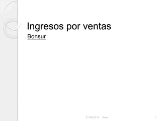 Ingresos por ventas
Bonsur
21/06/2016 Asier 1
 