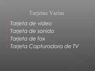 Tarjetas Varias
 Tarjeta de video
 Tarjeta de sonido
 Tarjeta de fax
 Tarjeta Capturadora de TV
 