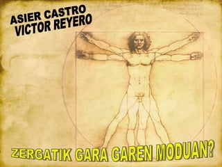 ZERGATIK GARA GAREN MODUAN? VICTOR REYERO  ASIER CASTRO 