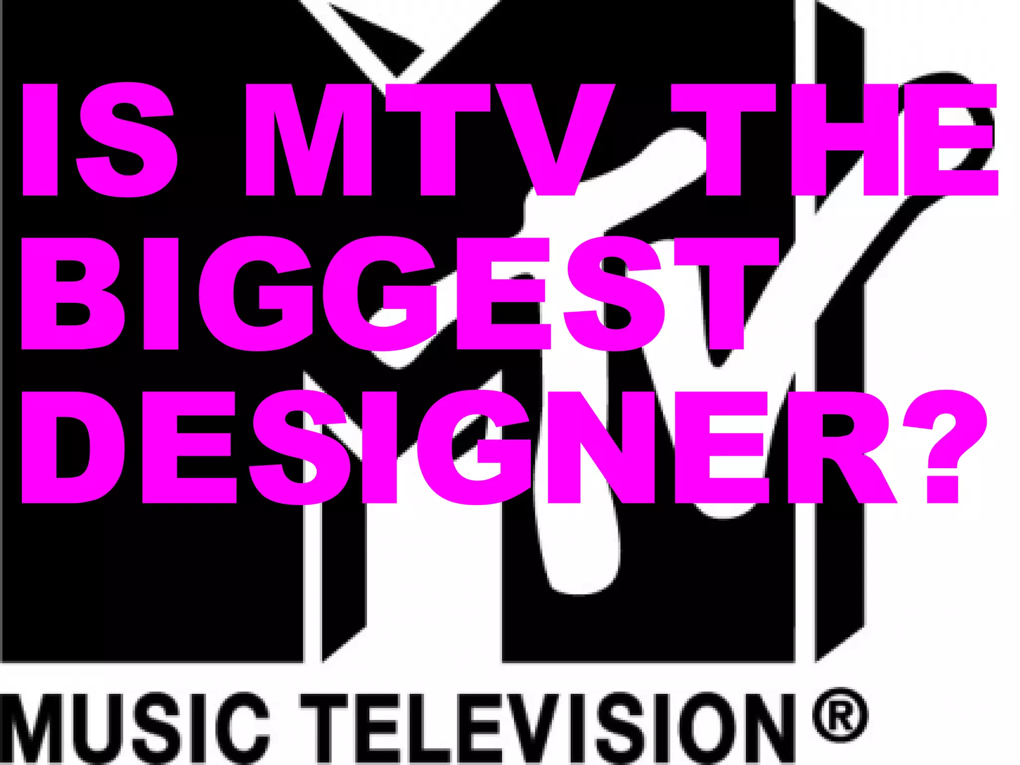 IS MTV THE BIGGEST DESIGNER? 