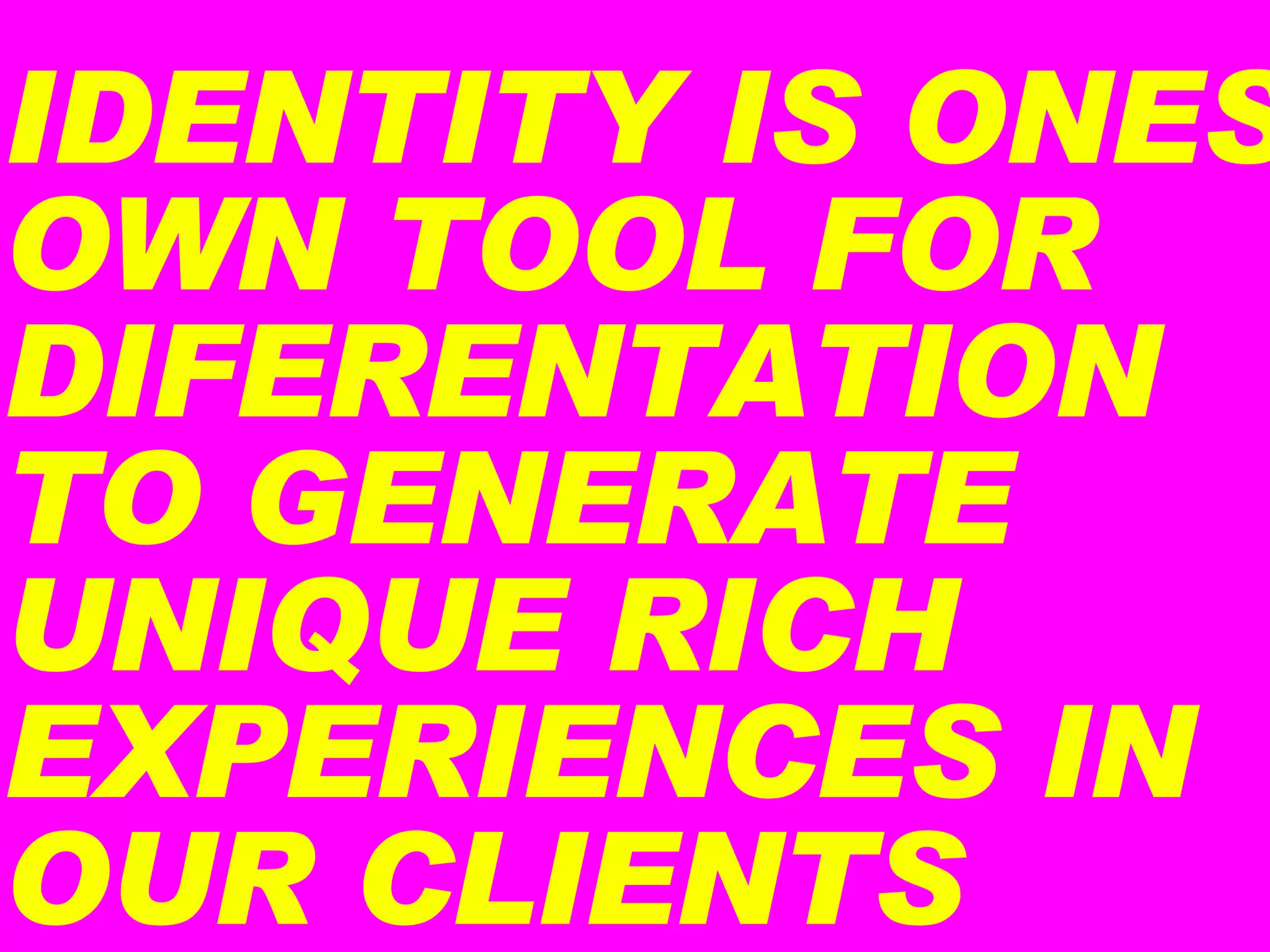 IDENTITY IS ONES OWN TOOL FOR DIFERENTATION TO GENERATE UNIQUE RICH EXPERIENCES IN OUR CLIENTS 