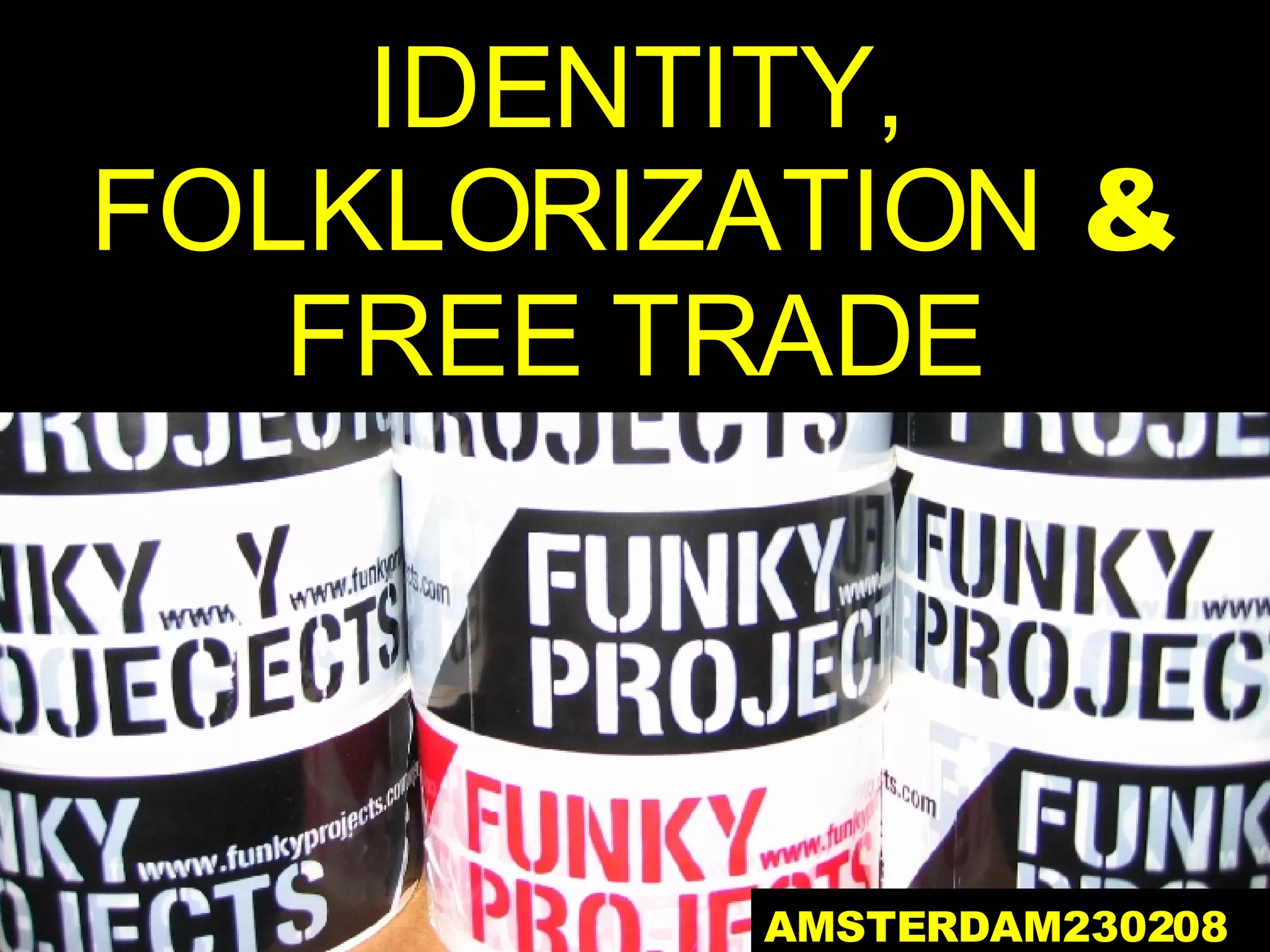 IDENTITY, FOLKLORIZATION  &  FREE TRADE AMSTERDAM230208 