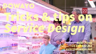 Tricks & tips on
Service Design
DOWAYO
Asier Pérez
+34 609 820 263
asier@dowayo.net
 