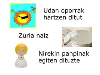 Udan oporrak  hartzen ditut Zuria naiz Nirekin panpinak egiten dituzte 