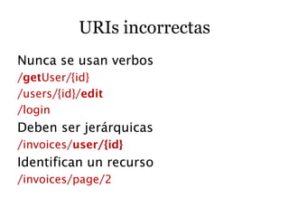 URIs incorrectas
Nunca se usan verbos
/getUser/{id}
/users/{id}/edit
/login
Deben ser jerárquicas
/invoices/user/{id}
Identifican un recurso
/invoices/page/2
 