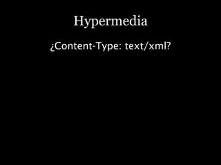 Hypermedia
¿Content-Type: text/xml?
 
