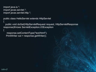 import java.io.*;
import javax.servlet.*;
import javax.servlet.http.*;

public class HelloServlet extends HttpServlet
{
  public void doGet(HttpServletRequest request, HttpServletResponse
response)throws ServletException,IOException
{
   response.setContentType("text/html");
   PrintWriter out = response.getWriter();
 