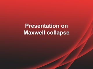 Presentation on
Maxwell collapse
 