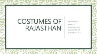 COSTUMES OF
RAJASTHAN
PRESENTED BY:
S.RANIYYA
M.ASIFANASREEN
A.RASINA TAHSIN
J.FATHIMAHANAN
 
