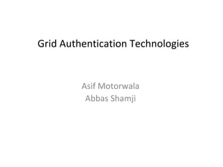 Grid Authentication Technologies


         Asif Motorwala
          Abbas Shamji
 