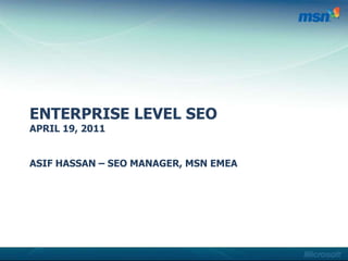 Enterprise Level SEOApril 19, 2011Asif Hassan – SEO Manager, MSN EMEA 
