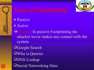 Types of Footprinting
♦ Passive
♦ Active
Passive: In passive Footprinting the
attacker never makes any contact with the
system.
Google Search
Who is Queries
DNS Lookup
Social Networking Sites7
 