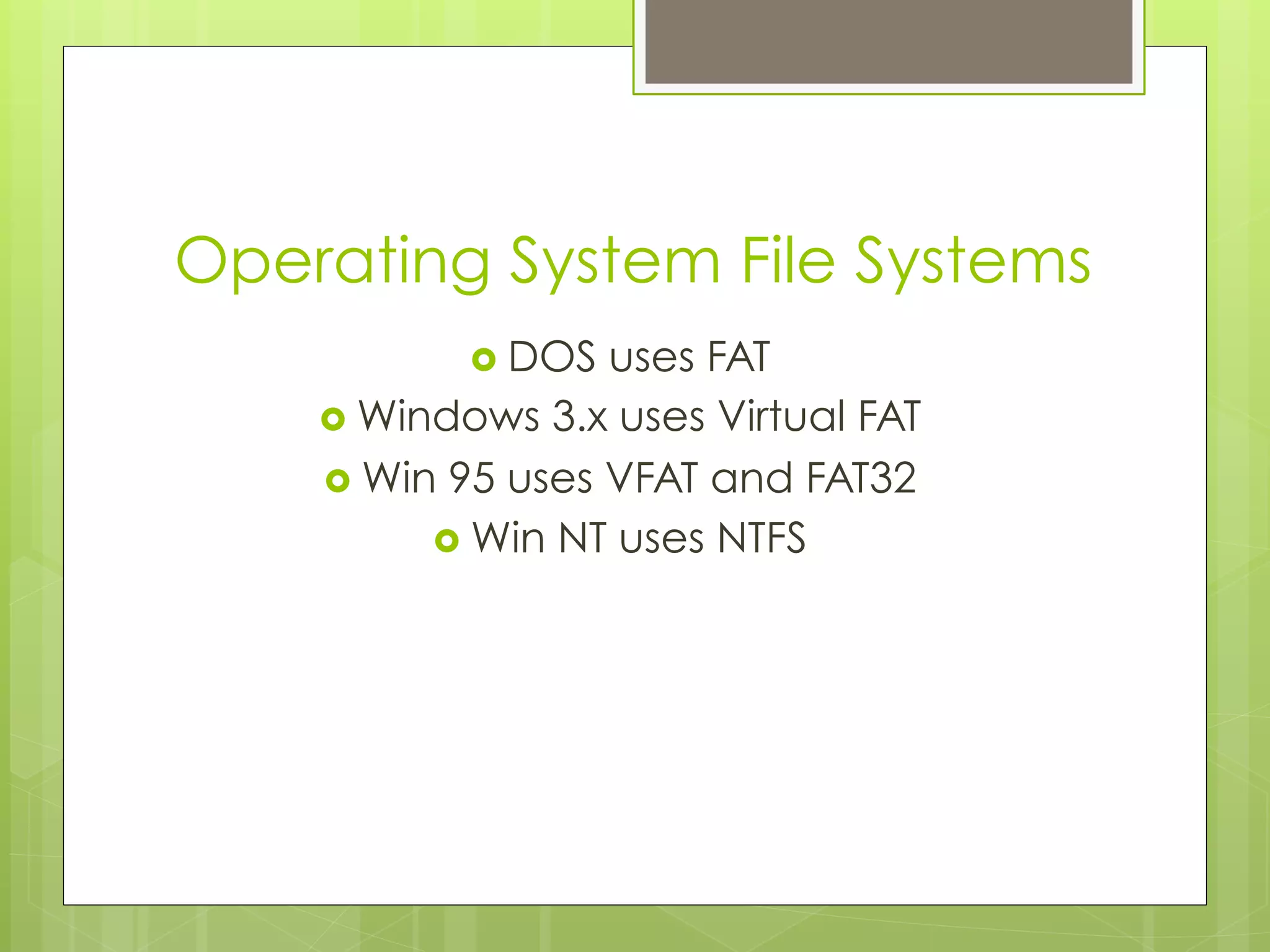 Operating System File Systems
›  DOS uses FAT
›  Windows 3.x uses Virtual FAT
›  Win 95 uses VFAT and FAT32
›  Win NT uses NTFS
 