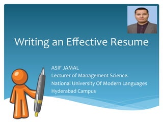 Writing	
  an	
  Eﬀective	
  Resume	
  
ASIF	
  JAMAL	
  	
  
Lecturer	
  of	
  Management	
  Science.	
  
National	
  University	
  Of	
  Modern	
  Languages	
  
Hyderabad	
  Campus	
  	
  
	
  
 
