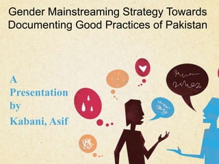 Gender Mainstreaming Strategy Towards
Documenting Good Practices of Pakistan

A
Presentation
by
Kabani, Asif
123 West Main Street
New York, NY 10001

|

P: 555.123.4568
F: 555.123.4567

|

www.carecounseling.com

 
