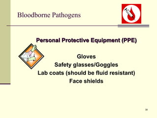 39
Bloodborne Pathogens
Personal Protective Equipment (PPE)
Gloves
Safety glasses/Goggles
Lab coats (should be fluid resistant)
Face shields
 