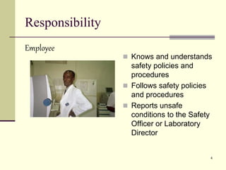 4
Responsibility
Employee
 Knows and understands
safety policies and
procedures
 Follows safety policies
and procedures
 Reports unsafe
conditions to the Safety
Officer or Laboratory
Director
 