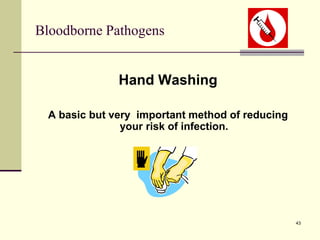 43
Bloodborne Pathogens
Hand Washing
A basic but very important method of reducing
your risk of infection.
 