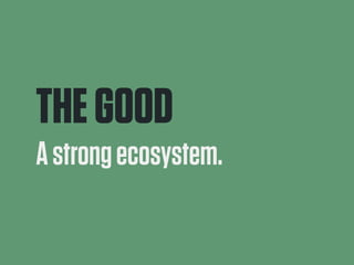 THE GOOD 
A strong ecosystem. 
 