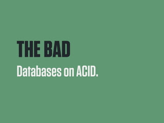 THE BAD 
Databases on ACID. 
 