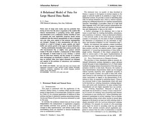 Information Retrieval P. BAXENDALE, Editor 
A Relational Model of Data for 
Large Shared Data Banks 
E. F. CODD 
IBM Research Laboratory, San Jose, California 
Future users of large data banks must be protected from 
having to know how the data is organized in the machine (the 
internal representation). A prompting service which supplies 
such information is not a satisfactory solution. Activities of users 
at terminals and most application programs should remain 
unaffected when the internal representation of data is changed 
and even when some aspects of the external representation 
are changed. Changes in data representation will often be 
needed as a result of changes in query, update, and report 
traffic and natural growth in the types of stored information. 
Existing noninferential, formatted data systems provide users 
with tree-structured files or slightly more general network 
models of the data. In Section 1, inadequacies of these models 
are discussed. A model based on n-ary relations, a normal 
form for data base relations, and the concept of a universal 
data sublanguage are introduced. In Section 2, certain opera-tions 
on relations (other than logical inference) are discussed 
and applied to the problems of redundancy and consistency 
in the user’s model. 
KEY WORDS AND PHRASES: data bank, data base, data structure, data 
organization, hierarchies of data, networks of data, relations, derivability, 
redundancy, consistency, composition, join, retrieval language, predicate 
calculus, security, data integrity 
CR CATEGORIES: 3.70, 3.73, 3.75, 4.20, 4.22, 4.29 
1. Relational Model and Normal Form 
1 .I. INTR~xJ~TI~N 
This paper is concerned with the application of ele-mentary 
relation theory to systems which provide shared 
access to large banks of formatted data. Except for a paper 
by Childs [l], the principal application of relations to data 
systems has been to deductive question-answering systems. 
Levein and Maron [2] provide numerous references to work 
in this area. 
In contrast, the problems treated here are those of data 
independence-the independence of application programs 
and terminal activities from growth in data types and 
changes in data representation-and certain kinds of data 
inconsistency which are expected to become troublesome 
even in nondeductive systems. 
Volume 13 / Number 6 / June, 1970 
The relational view (or model) of data described in 
Section 1 appears to be superior in several respects to the 
graph or network model [3,4] presently in vogue for non-inferential 
systems. It provides a means of describing data 
with its natural structure only-that is, without superim-posing 
any additional structure for machine representation 
purposes. Accordingly, it provides a basis for a high level 
data language which will yield maximal independence be-tween 
programs on the one hand and machine representa-tion 
and organization of data on the other. 
A further advantage of the relational view is that it 
forms a sound basis for treating derivability, redundancy, 
and consistency of relations-these are discussed in Section 
2. The network model, on the other hand, has spawned a 
number of confusions, not the least of which is mistaking 
the derivation of connections for the derivation of rela-tions 
(see remarks in Section 2 on the “connection trap”). 
Finally, the relational view permits a clearer evaluation 
of the scope and logical limitations of present formatted 
data systems, and also the relative merits (from a logical 
standpoint) of competing representations of data within a 
single system. Examples of this clearer perspective are 
cited in various parts of this paper. Implementations of 
systems to support the relational model are not discussed. 
1.2. DATA DEPENDENCIESIN PRESENTS YSTEMS 
The provision of data description tables in recently de-veloped 
information systems represents a major advance 
toward the goal of data independence [5,6,7]. Such tables 
facilitate changing certain characteristics of the data repre-sentation 
stored in a data bank. However, the variety of 
data representation characteristics which can be changed 
without logically impairing some application programs is 
still quite limited. Further, the model of data with which 
users interact is still cluttered with representational prop-erties, 
particularly in regard to the representation of col-lections 
of data (as opposed to individual items). Three of 
the principal kinds of data dependencies which still need 
to be removed are: ordering dependence, indexing depend-ence, 
and access path dependence. In some systems these 
dependencies are not clearly separable from one another. 
1.2.1. Ordering Dependence. Elements of data in a 
data bank may be stored in a variety of ways, some involv-ing 
no concern for ordering, some permitting each element 
to participate in one ordering only, others permitting each 
element to participate in several orderings. Let us consider 
those existing systems which either require or permit data 
elements to be stored in at least one total ordering which is 
closely associated with the hardware-determined ordering 
of addresses. For example, the records of a file concerning 
parts might be stored in ascending order by part serial 
number. Such systems normally permit application pro-grams 
to assume that the order of presentation of records 
from such a file is identical to (or is a subordering of) the 
Communications of the ACM 377 
 