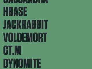 CASSANDRA 
HBASE 
JACKRABBIT 
VOLDEMORT 
GT.M 
DYNOMITE 
MEMCACHEDB 
 