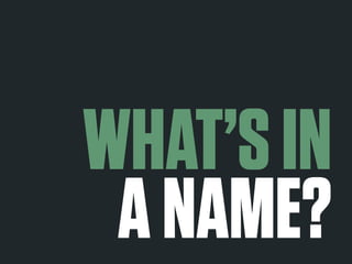 WHAT’S IN 
A NAME? 
 