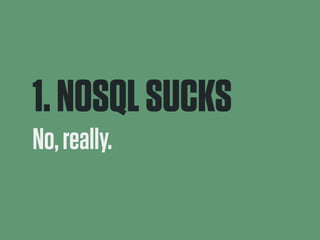 1. NOSQL SUCKS 
No, really. 
 
