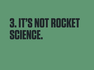 3. IT’S NOT ROCKET 
SCIENCE. 
 