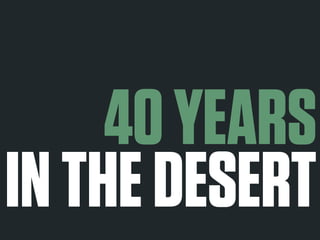 40 YEARS 
IN THE DESERT 
 
