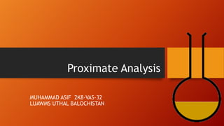 Proximate Analysis
MUHAMMAD ASIF 2K8-VAS-32
LUAWMS UTHAL BALOCHISTAN

 