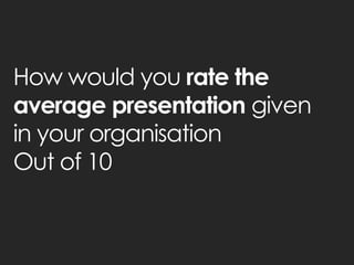 How would you rate the average presentation given in your organisation Out of 10  