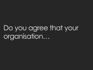 Do you agree that your organisation…  