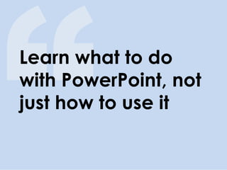 Learn what to do with PowerPoint, not just how to use it  