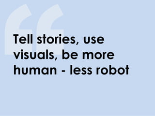 Tell stories, use visuals, be more human - less robot  