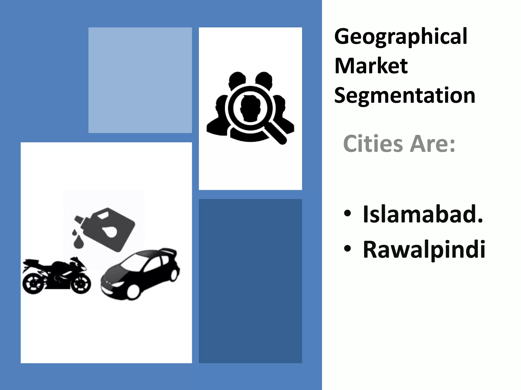 Geographical
Market
Segmentation
Cities Are:
• Islamabad.
• Rawalpindi
 