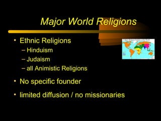 Major World Religions
• Ethnic Religions
– Hinduism
– Judaism
– all Animistic Religions
• No specific founder
• limited diffusion / no missionaries
 