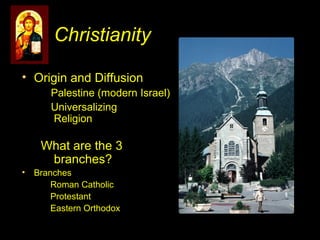 Christianity
• Origin and Diffusion
Palestine (modern Israel)
Universalizing
Religion
What are the 3
branches?
• Branches
Roman Catholic
Protestant
Eastern Orthodox
 