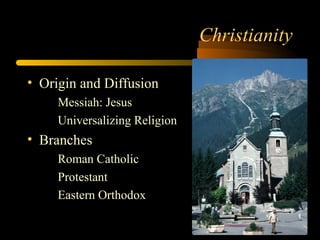 Christianity
• Origin and Diffusion
Messiah: Jesus
Universalizing Religion
• Branches
Roman Catholic
Protestant
Eastern Orthodox
 
