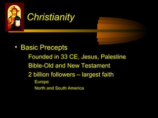 • Basic Precepts
Founded in 33 CE, Jesus, Palestine
Bible-Old and New Testament
2 billion followers – largest faith
Europe
North and South America
Christianity
 