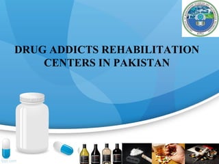 DRUG ADDICTS REHABILITATION
CENTERS IN PAKISTAN
 