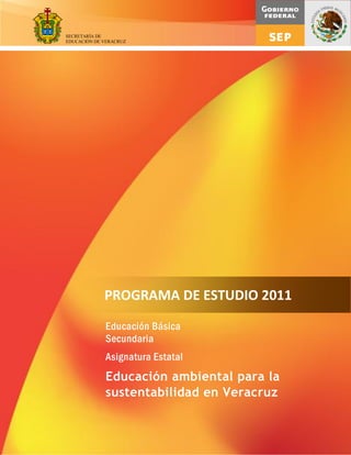 SECRETARÍA DE
EDUCACIÓN DE VERACRUZ

PROGRAMA DE ESTUDIO 2011
Educación Básica
Secundaria
Asignatura Estatal

Educación ambiental para la
sustentabilidad en Veracruz
1

 